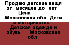 Продаю детские вещи от 6месяцев до 2лет › Цена ­ 2 700 - Московская обл. Дети и материнство » Детская одежда и обувь   . Московская обл.